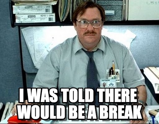 I was told there would be a break