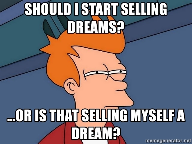 Should I start selling dreams? ...or is that selling myself a dream? 